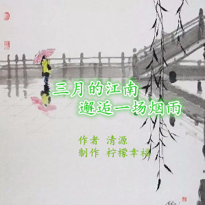 《三月的江南，邂逅一场烟雨》作者 清源 由爱祖国演唱(原唱:制作 柠檬幸福)_和烟雨江南同水平的作者