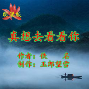 朗诵版《真想去看看你》(热度:29)由天郎翻唱，原唱歌手制作：玉郎望雪