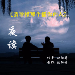 【夜读】请珍惜那个懂你的人(热度:73)由阳光雨露翻唱，原唱歌手作者:欧阳哥  制作:欧阳哥