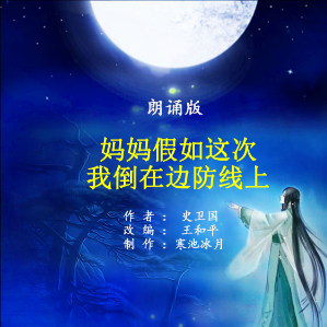 在线听朗诵《妈妈 假如这次我倒在边防线上》(原唱是原创作者：史卫国/王和平    制作：寒池冰月)，弘毅爱请深爱【敏儿（道九）】演唱点播:40次