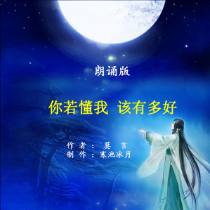 朗诵《你若懂我 该有多好》(热度:21)由蒙娜丽莎翻唱，原唱歌手制作：寒池冰月