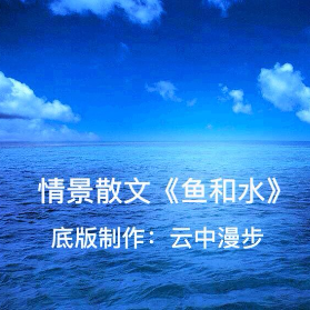 情景散文朗诵《鱼和水》(热度:48)由bingfeng翻唱，原唱歌手云中漫步