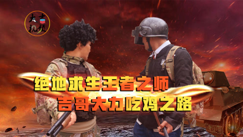 和平精英真人版:绝地求生王者之师,吉哥大力带你走进不一样的吃鸡之路
