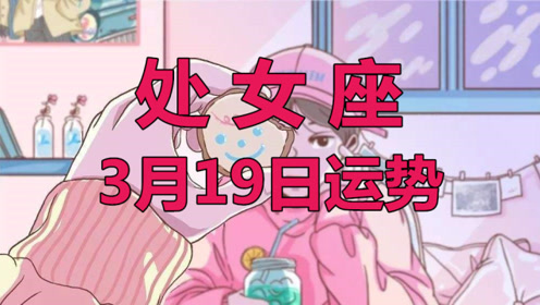 处女座3月19日星座运势 及时沟通很重要 投资要千万小心 腾讯视频