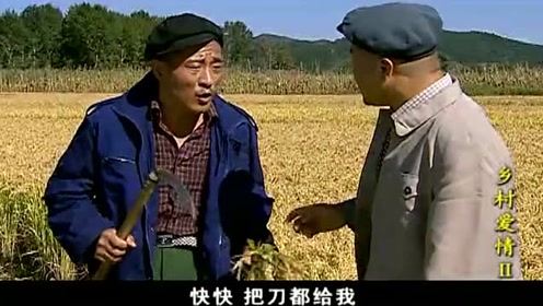 乡村爱情:赵四正在田里割稻谷,刘能拽着赵四走