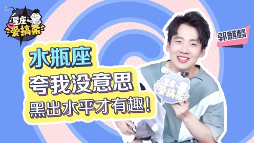 星座爱搞杀x郭麒麟:夸我没意思,黑出水平才有趣!