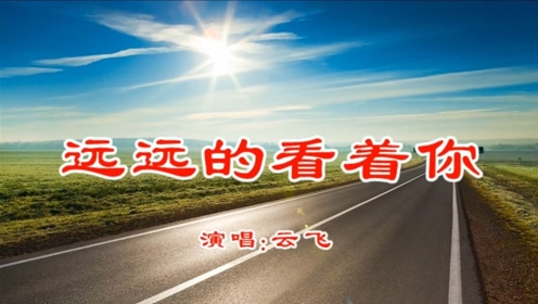 云飞《远远的看着你》,好听推荐啦!