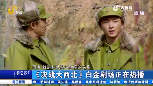 《决战大西北》正在热播 演员何若鹤坚持不用替身 为演戏拼尽全力