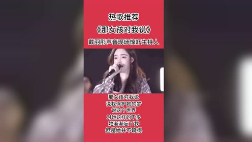 热歌推荐《那女孩对我说》,戴羽彤声音现场惊吓主持人