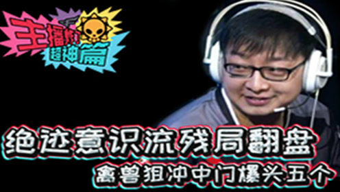 主播炸了cf超神篇16:绝迹意识流残局翻盘 禽兽狙冲中门爆头五个