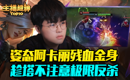 主播超神Top10：姿态阿卡丽残血金身 趁塔不注意极限反杀