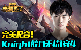 主播炸了超神篇：完美配合！Knight皎月无情1穿4