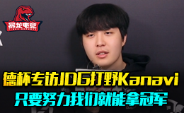 暴龙电竞德杯专访JDG打野Kanavi 只要努力我们就能拿冠军