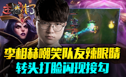 主播炸了素材库：李相赫嘲笑队友辣眼睛 转头打脸闪现接勾
