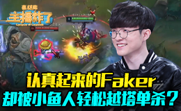 主播炸了素材库：认真起来的Faker却被小鱼人轻松越塔单杀？？