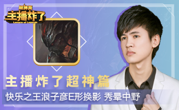 主播炸了超神篇：快乐之王浪子彦E形换影 秀晕中野