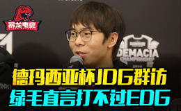 德玛西亚杯JDG赛后群访 绿毛直言打不过EDG