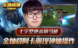 主播超神TOP10：金灿毅阿卡丽现神仙操作 七字型绝杀回马枪