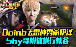 主播超神Top10：Doinb飞雷神秀杀伊泽 Shy哥附体横行峡谷
