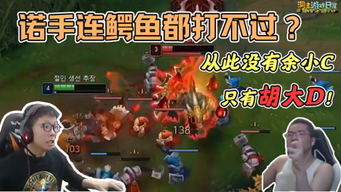 lol:诺手连个鳄鱼都打不过?从此江湖再无余小c,只有我胡大d!