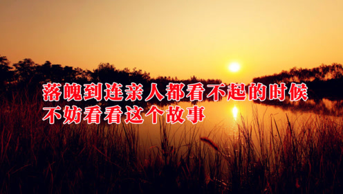 如果你落魄到连亲人都看不起的时候,不妨看看这个故事,也许能帮你走出